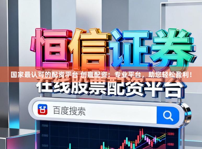 国家最认可的配资平台 创赢配资：专业平台，助您轻松盈利！
