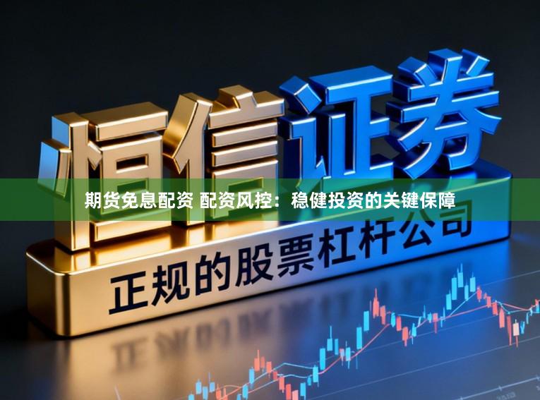 期货免息配资 配资风控：稳健投资的关键保障