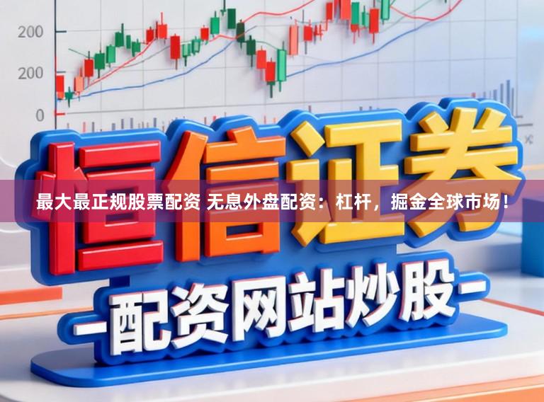 最大最正规股票配资 无息外盘配资：杠杆，掘金全球市场！