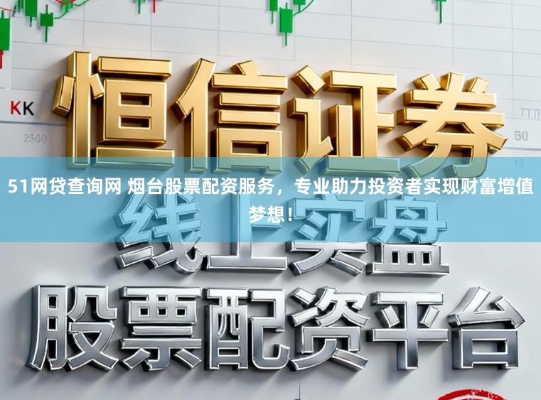 51网贷查询网 烟台股票配资服务，专业助力投资者实现财富增值梦想！