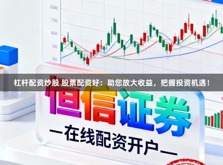 杠杆配资炒股 股票配资好：助您放大收益，把握投资机遇！