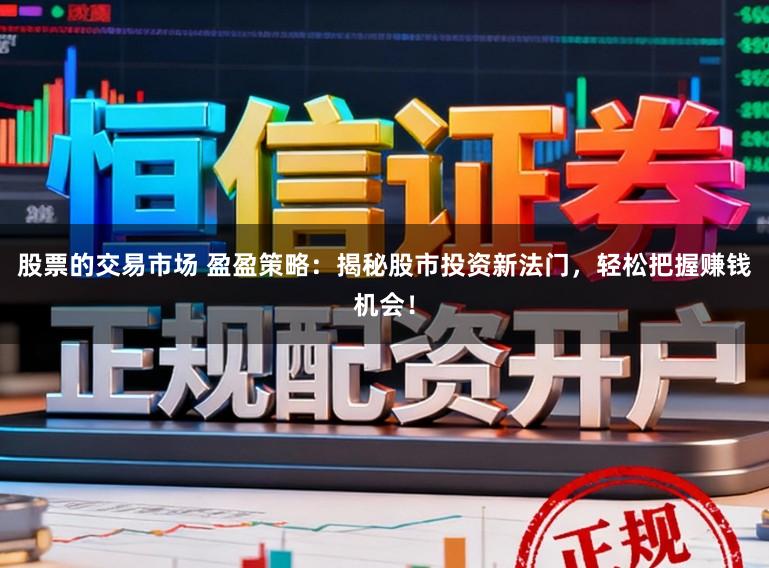 股票的交易市场 盈盈策略:揭秘股市投资新法门,轻松把握赚钱机会!