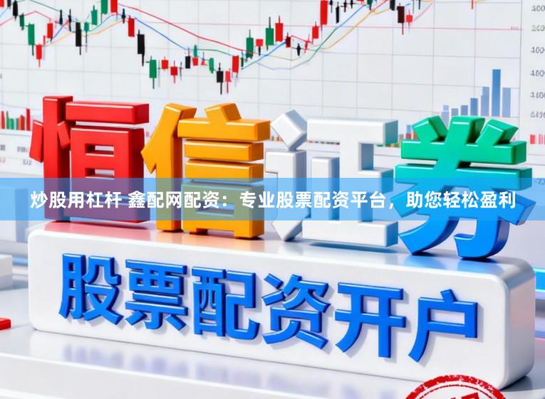 炒股用杠杆 鑫配网配资：专业股票配资平台，助您轻松盈利