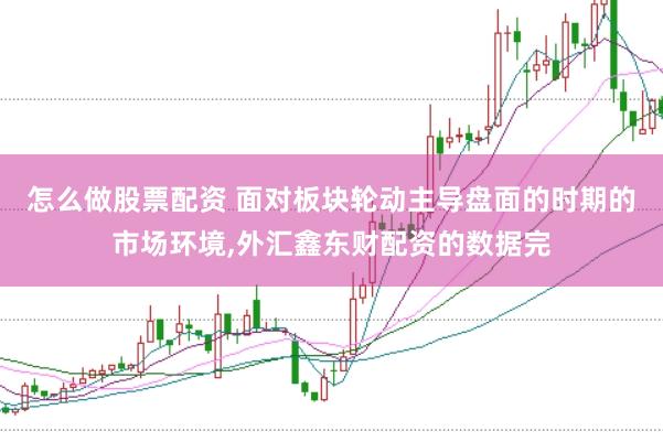 怎么做股票配资 面对板块轮动主导盘面的时期的市场环境,外汇鑫东财配资的数据完
