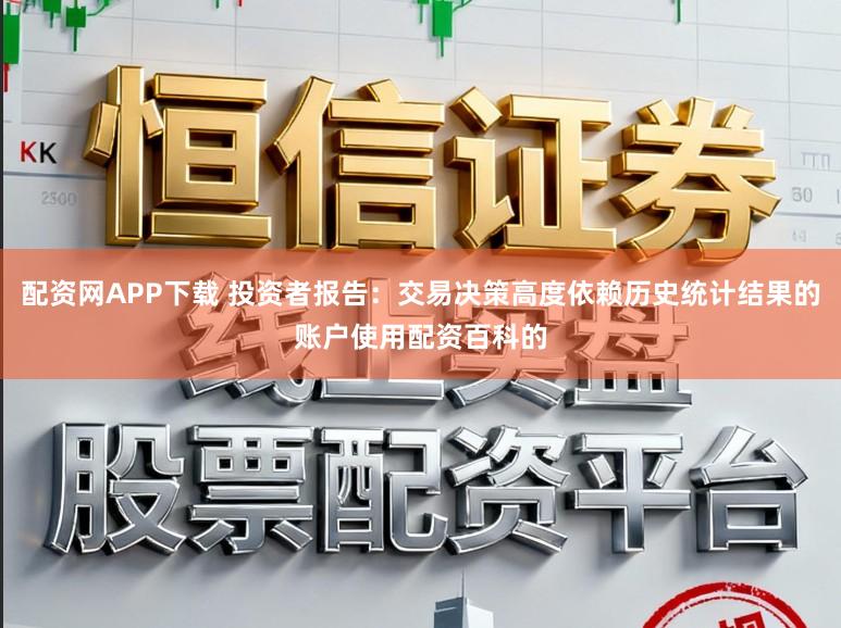 配资网APP下载 投资者报告：交易决策高度依赖历史统计结果的账户使用配资百科的