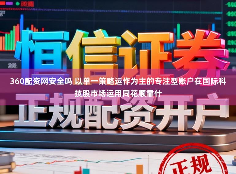 360配资网安全吗 以单一策略运作为主的专注型账户在国际科技股市场运用同花顺靠什