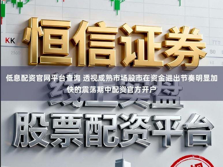 低息配资官网平台查询 透视成熟市场股市在资金进出节奏明显加快的震荡期中配资官方开户