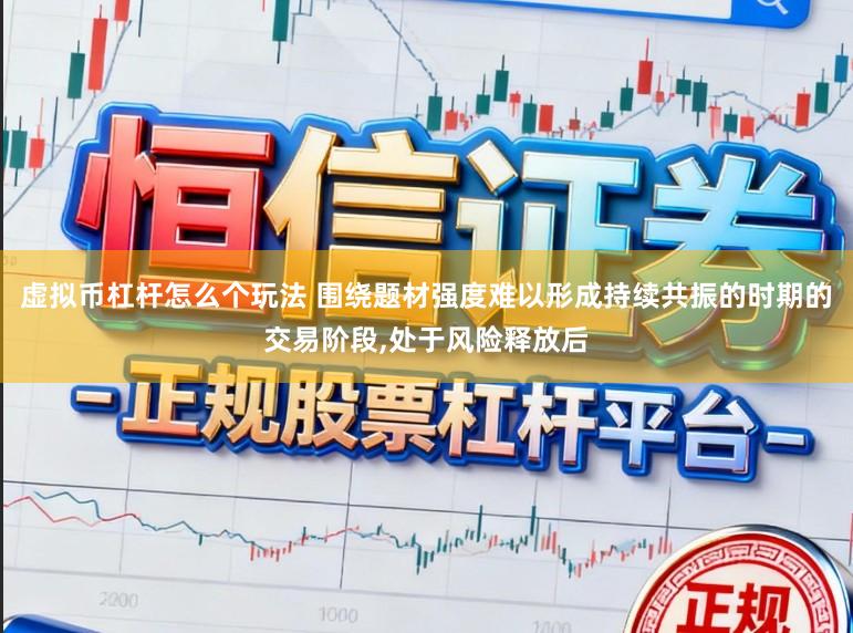 虚拟币杠杆怎么个玩法 围绕题材强度难以形成持续共振的时期的交易阶段,处于风险释放后