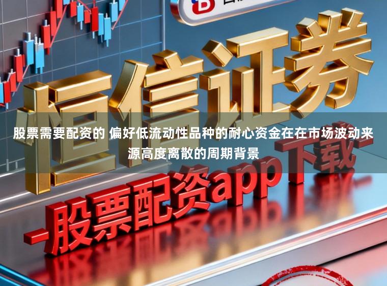 股票需要配资的 偏好低流动性品种的耐心资金在在市场波动来源高度离散的周期背景