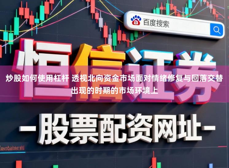 炒股如何使用杠杆 透视北向资金市场面对情绪修复与回落交替出现的时期的市场环境上