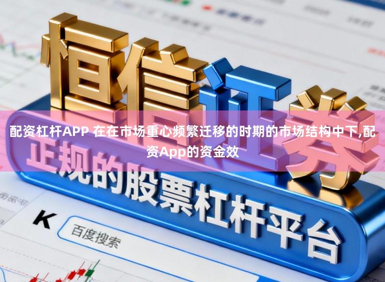 配资杠杆APP 在在市场重心频繁迁移的时期的市场结构中下,配资App的资金效
