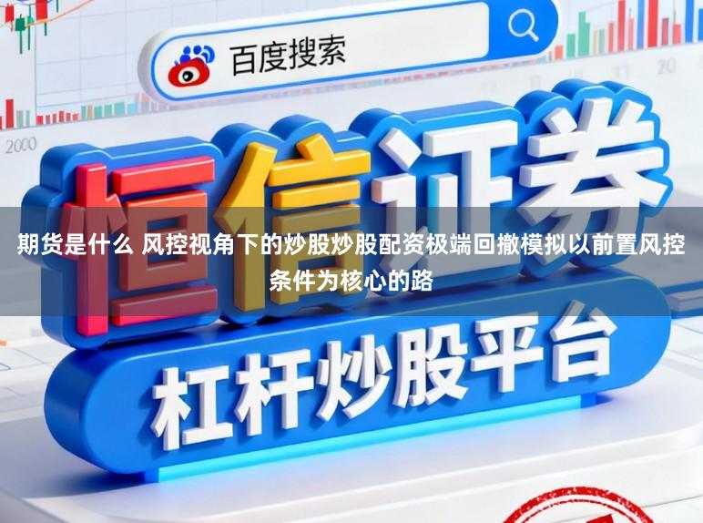 期货是什么 风控视角下的炒股炒股配资极端回撤模拟以前置风控条件为核心的路