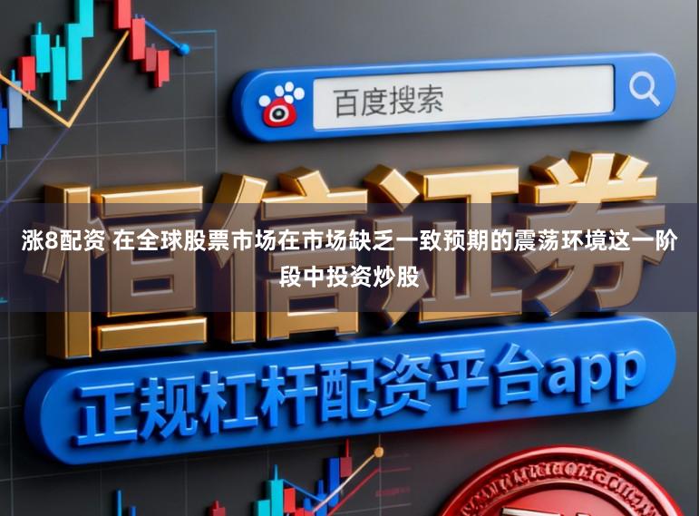涨8配资 在全球股票市场在市场缺乏一致预期的震荡环境这一阶段中投资炒股