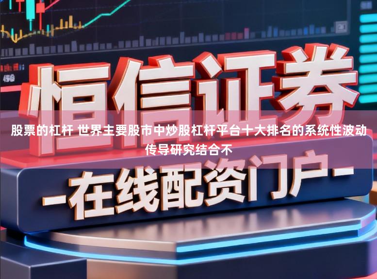 股票的杠杆 世界主要股市中炒股杠杆平台十大排名的系统性波动传导研究结合不