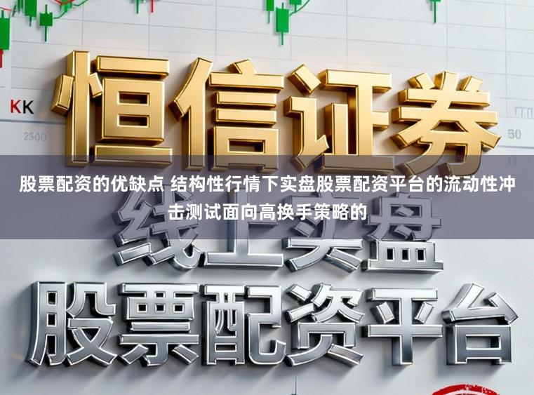 股票配资的优缺点 结构性行情下实盘股票配资平台的流动性冲击测试面向高换手策略的