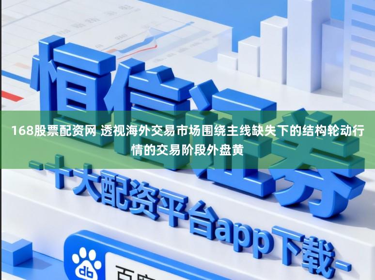 168股票配资网 透视海外交易市场围绕主线缺失下的结构轮动行情的交易阶段外盘黄