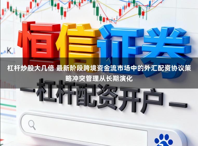 杠杆炒股大几倍 最新阶段跨境资金流市场中的外汇配资协议策略冲突管理从长期演化