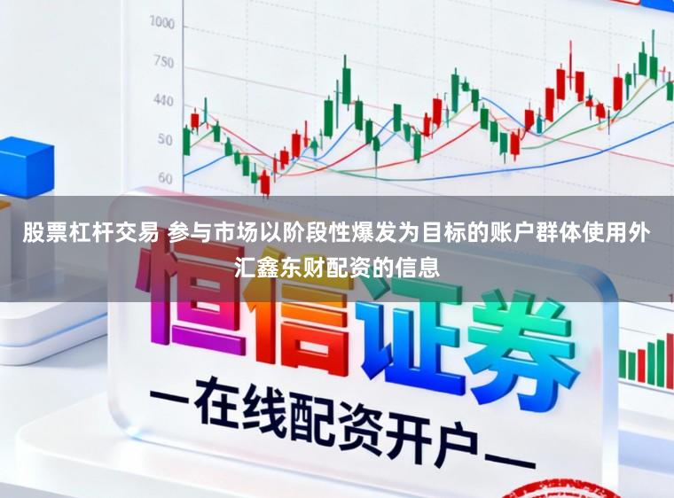 股票杠杆交易 参与市场以阶段性爆发为目标的账户群体使用外汇鑫东财配资的信息