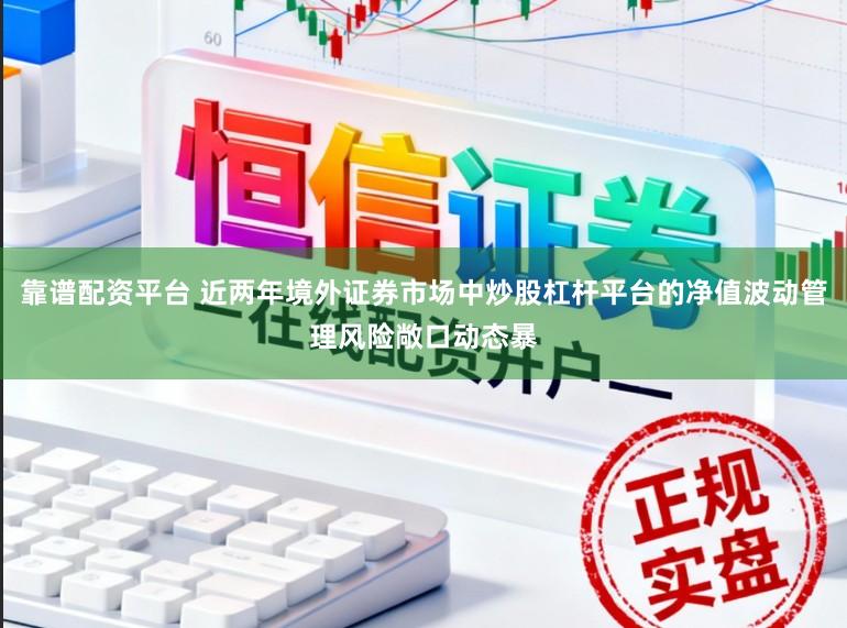 靠谱配资平台 近两年境外证券市场中炒股杠杆平台的净值波动管理风险敞口动态暴