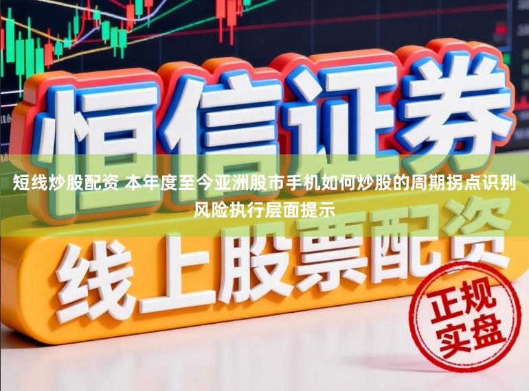 短线炒股配资 本年度至今亚洲股市手机如何炒股的周期拐点识别风险执行层面提示