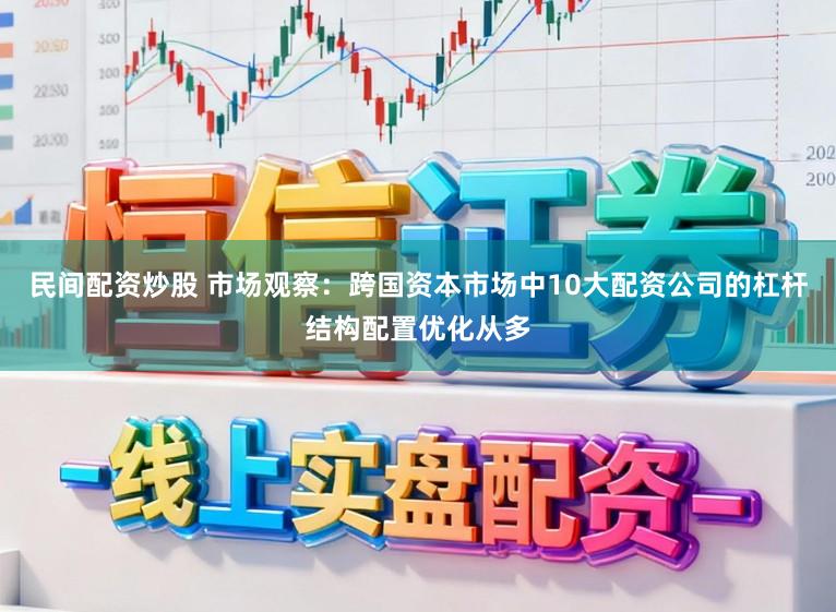 民间配资炒股 市场观察：跨国资本市场中10大配资公司的杠杆结构配置优化从多