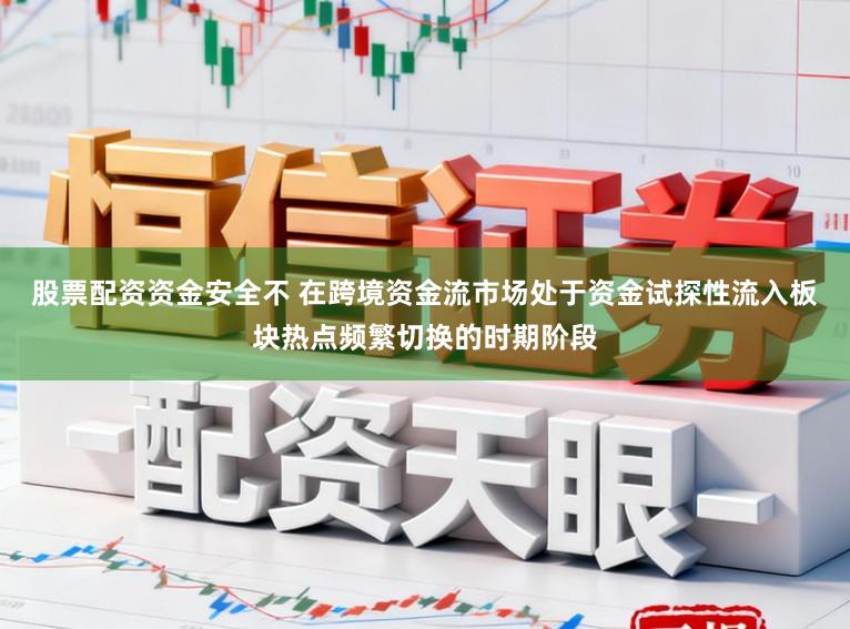 股票配资资金安全不 在跨境资金流市场处于资金试探性流入板块热点频繁切换的时期阶段