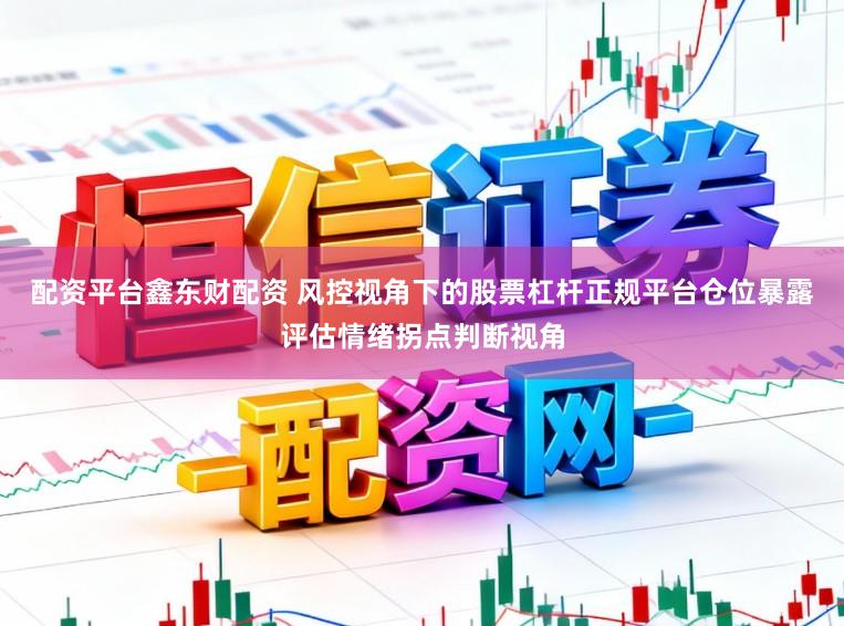 配资平台鑫东财配资 风控视角下的股票杠杆正规平台仓位暴露评估情绪拐点判断视角