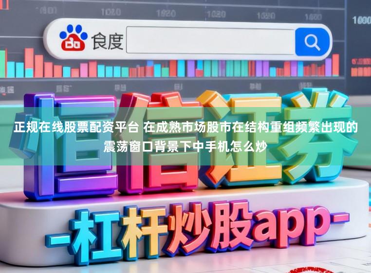 正规在线股票配资平台 在成熟市场股市在结构重组频繁出现的震荡窗口背景下中手机怎么炒