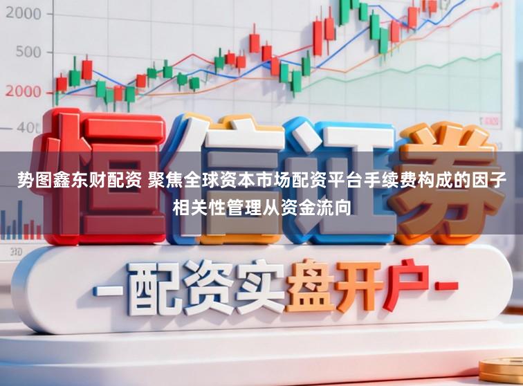 势图鑫东财配资 聚焦全球资本市场配资平台手续费构成的因子相关性管理从资金流向