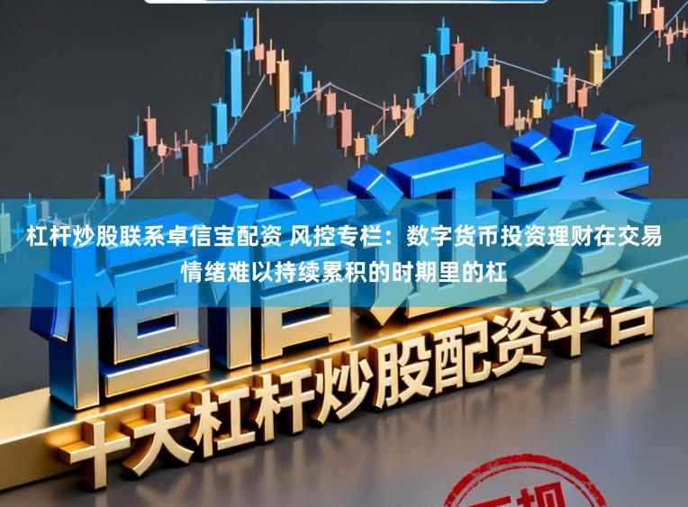 杠杆炒股联系卓信宝配资 风控专栏：数字货币投资理财在交易情绪难以持续累积的时期里的杠