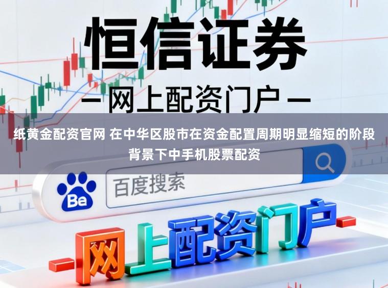 纸黄金配资官网 在中华区股市在资金配置周期明显缩短的阶段背景下中手机股票配资