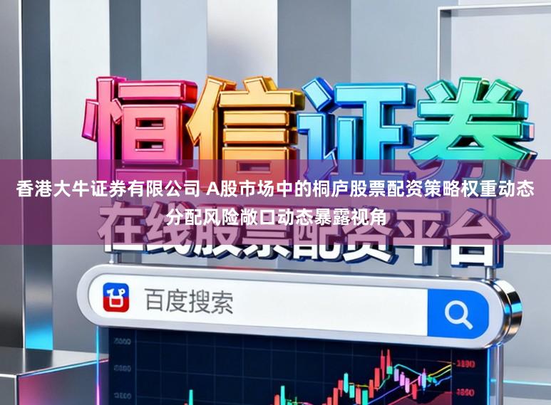 香港大牛证券有限公司 A股市场中的桐庐股票配资策略权重动态分配风险敞口动态暴露视角