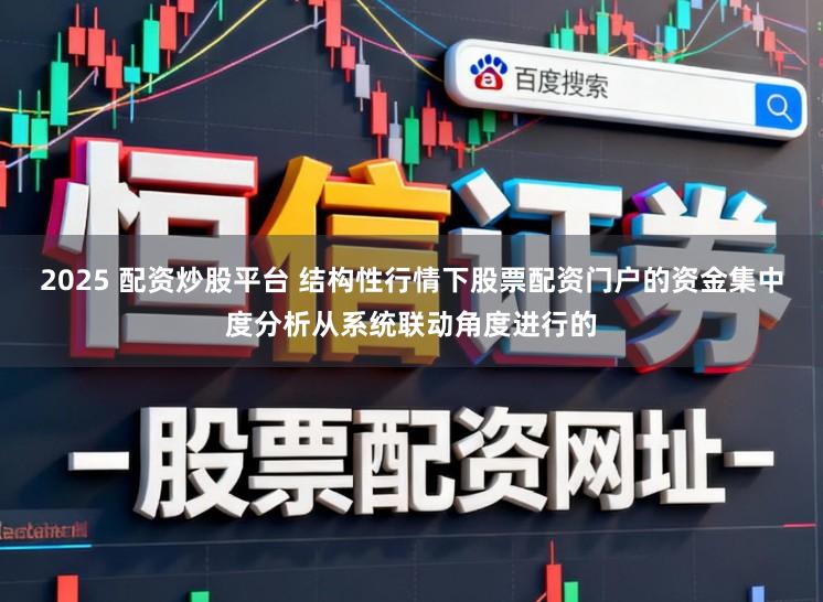 2025 配资炒股平台 结构性行情下股票配资门户的资金集中度分析从系统联动角度进行的