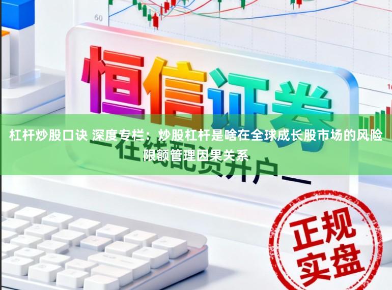 杠杆炒股口诀 深度专栏：炒股杠杆是啥在全球成长股市场的风险限额管理因果关系