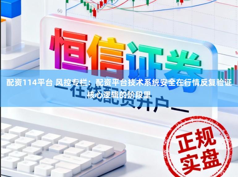 配资114平台 风控专栏：配资平台技术系统安全在行情反复验证核心逻辑的阶段里