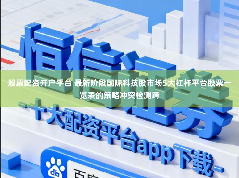 股票配资开户平台 最新阶段国际科技股市场5大杠杆平台股票一览表的策略冲突检测跨