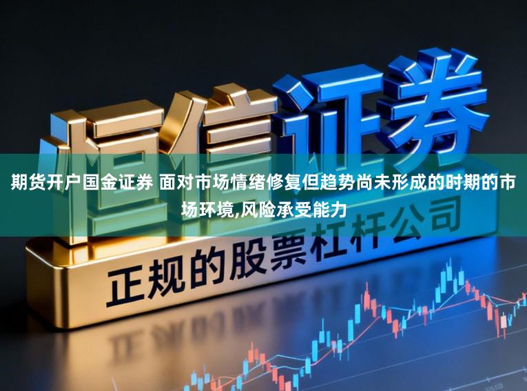 期货开户国金证券 面对市场情绪修复但趋势尚未形成的时期的市场环境，风险承受能力