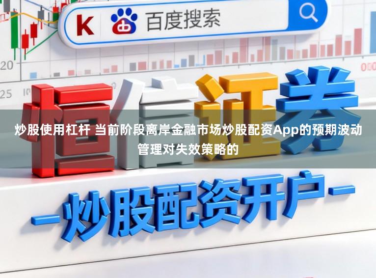 炒股使用杠杆 当前阶段离岸金融市场炒股配资App的预期波动管理对失效策略的