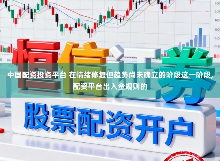 中国配资投资平台 在情绪修复但趋势尚未确立的阶段这一阶段，配资平台出入金规则的