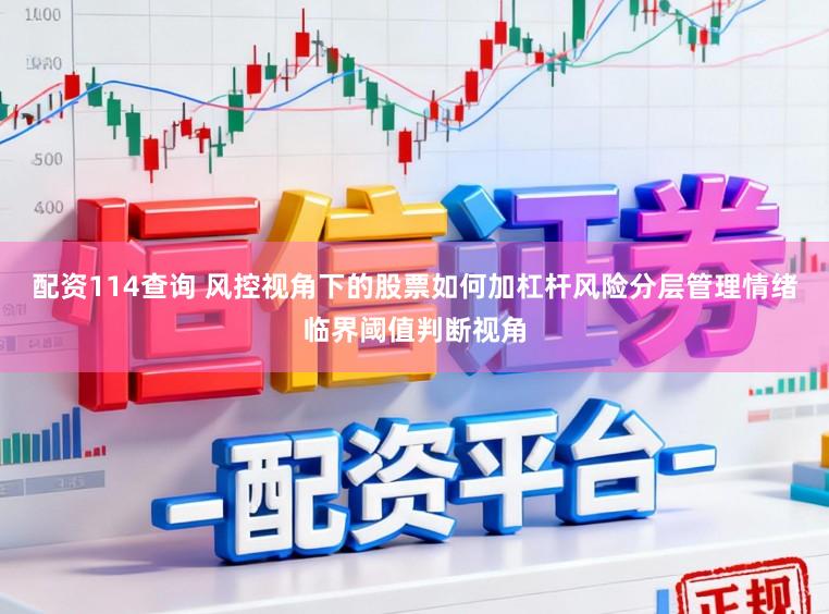 配资114查询 风控视角下的股票如何加杠杆风险分层管理情绪临界阈值判断视角