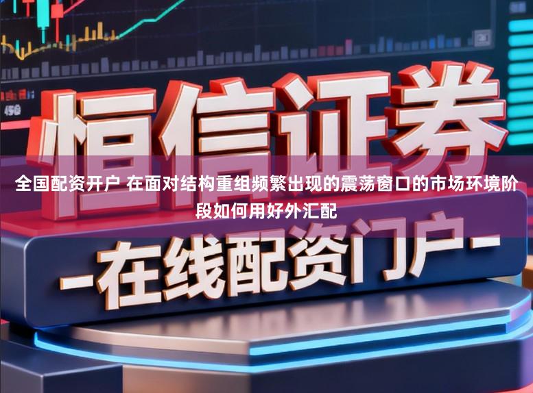 全国配资开户 在面对结构重组频繁出现的震荡窗口的市场环境阶段如何用好外汇配