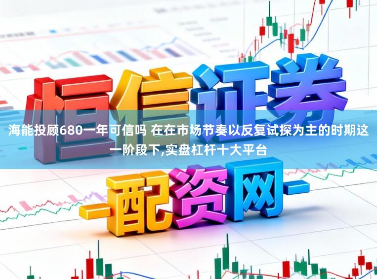 海能投顾680一年可信吗 在在市场节奏以反复试探为主的时期这一阶段下,实盘杠杆十大平台
