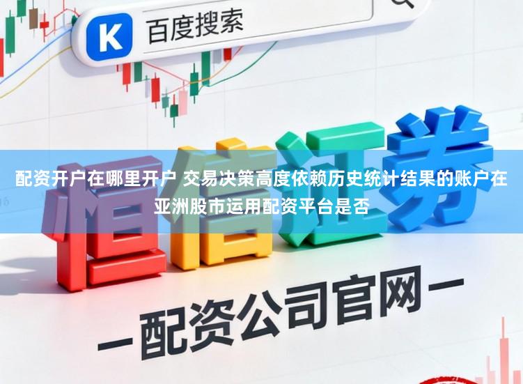 配资开户在哪里开户 交易决策高度依赖历史统计结果的账户在亚洲股市运用配资平台是否