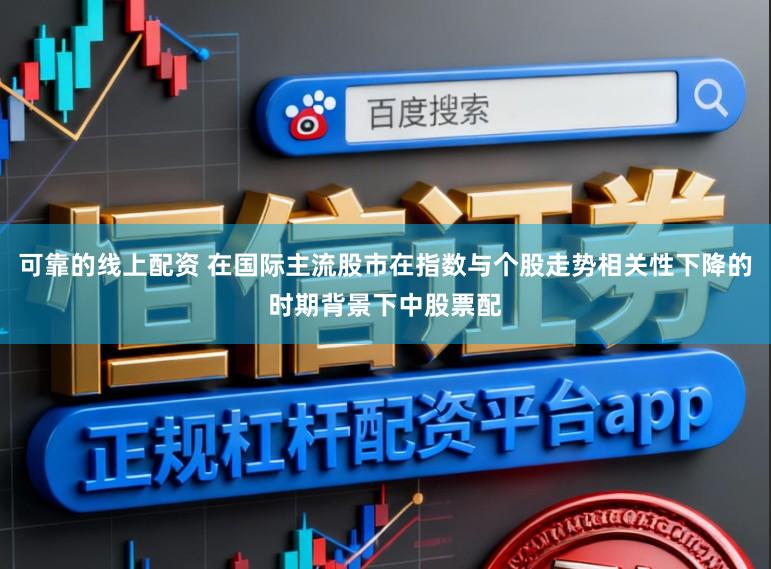 可靠的线上配资 在国际主流股市在指数与个股走势相关性下降的时期背景下中股票配