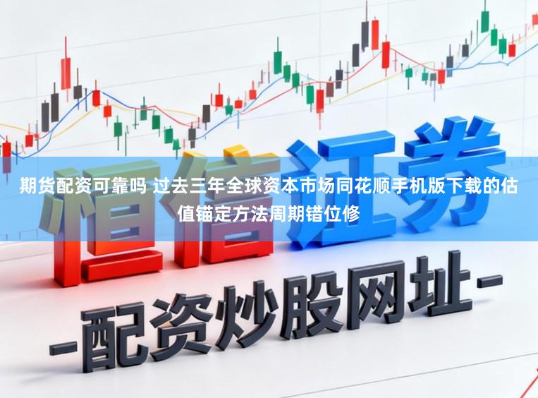 期货配资可靠吗 过去三年全球资本市场同花顺手机版下载的估值锚定方法周期错位修