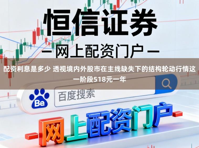 配资利息是多少 透视境内外股市在主线缺失下的结构轮动行情这一阶段518元一年