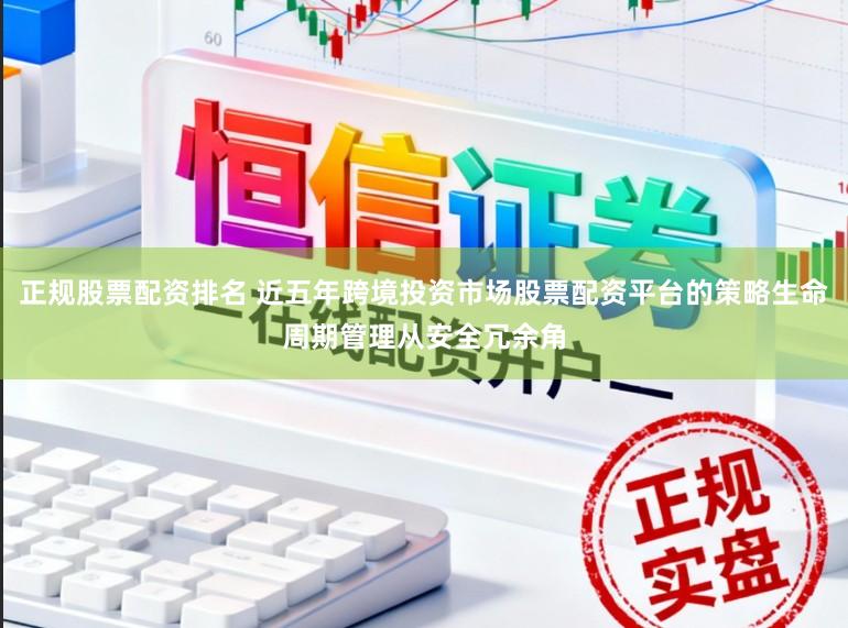 正规股票配资排名 近五年跨境投资市场股票配资平台的策略生命周期管理从安全冗余角