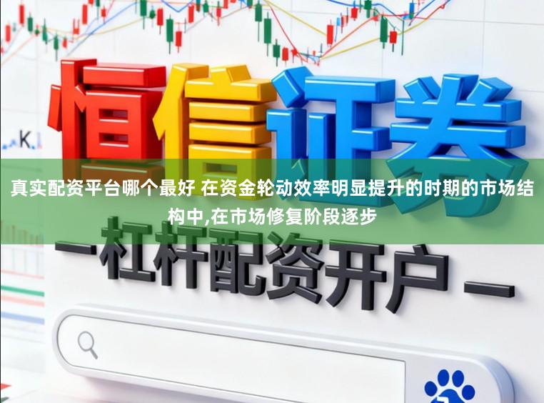 真实配资平台哪个最好 在资金轮动效率明显提升的时期的市场结构中,在市场修复阶段逐步