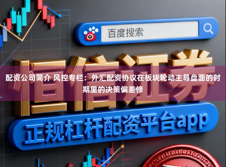 配资公司简介 风控专栏：外汇配资协议在板块轮动主导盘面的时期里的决策偏差修