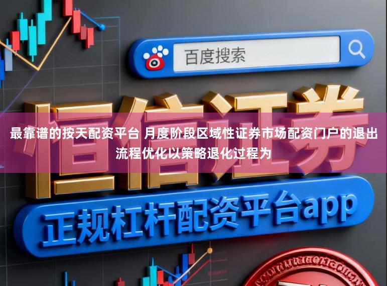 最靠谱的按天配资平台 月度阶段区域性证券市场配资门户的退出流程优化以策略退化过程为